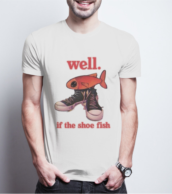 Well If The Shoe Fish Silly Fish Sneaker Twist T-Shirt