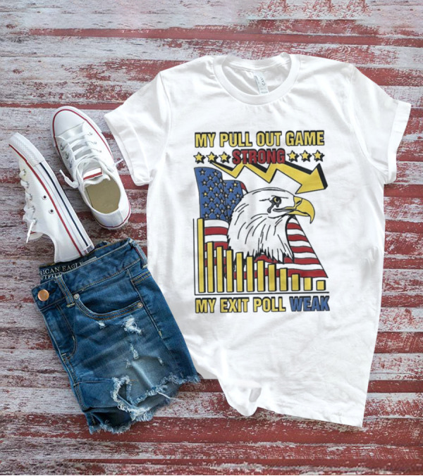 My Pull Out Game Strong My Exit Poll Weak Eagle American Flag And Arrow T-Shirt