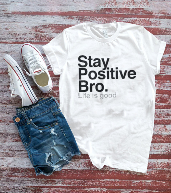 Stay Positive Bro Life Is Good Motivational Uplift T-Shirt