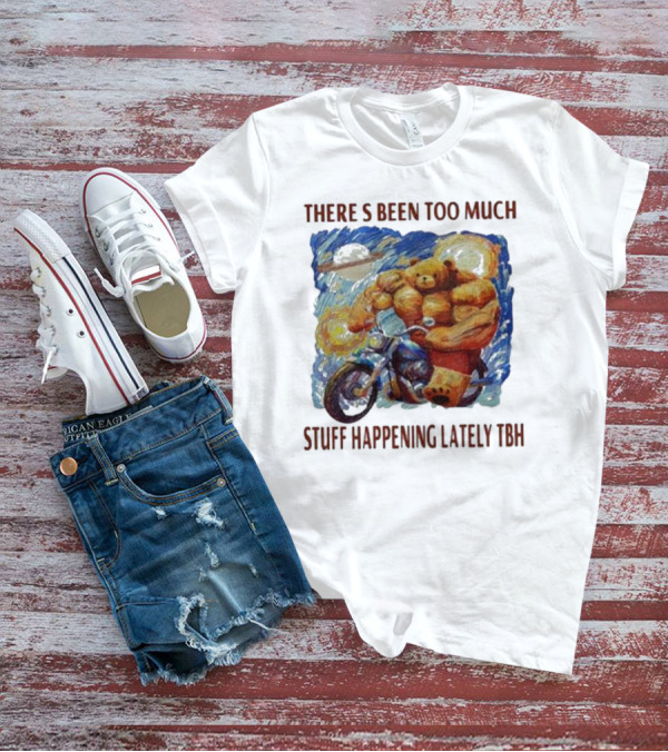THERE'S BEEN TOO MUCH STUFF HAPPENING LATELY TBH Buff Bear Riding Motorcycle T-Shirt
