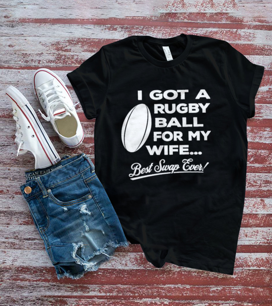I Got A Rugby Ball For My Wife Best Swap Ever T-Shirt