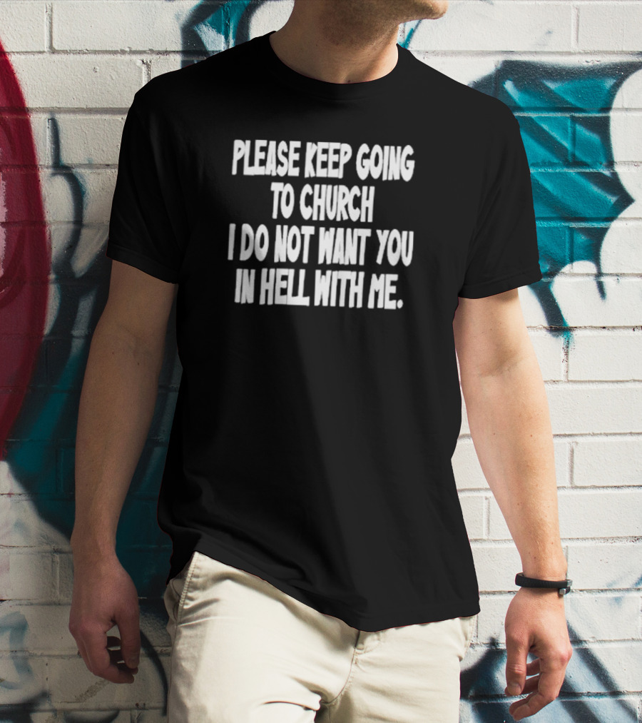 Please Keep Going To Church I Do Not Want You In Hell With Me T-Shirt