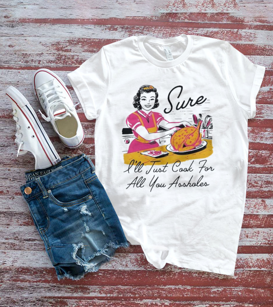 Sure I'll Just Cook For All You Assholes Vintage Style Retro Humor Cooking T-Shirt
