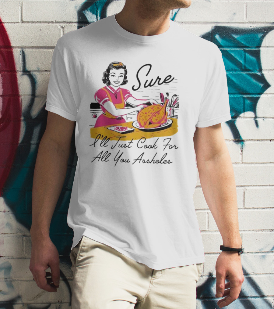 Sure I'll Just Cook For All You Assholes Vintage Style Retro Humor Cooking T-Shirt