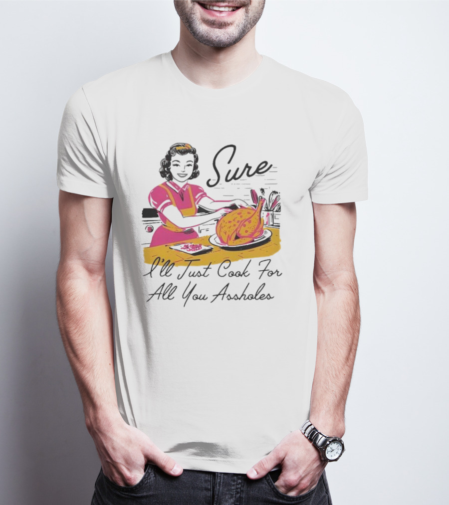 Sure I'll Just Cook For All You Assholes Vintage Style Retro Humor Cooking T-Shirt