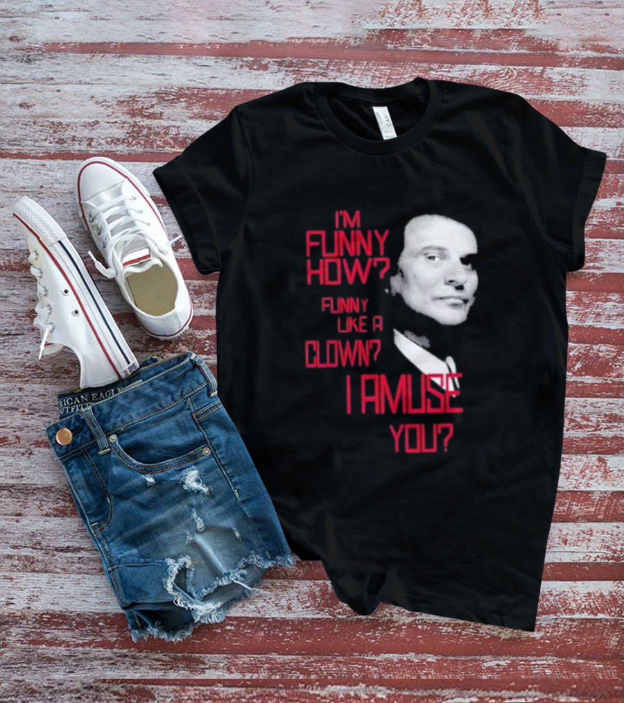 I'm Funny How Like A Clown Joe Pesci Goodfellas I Amuse You T-Shirt