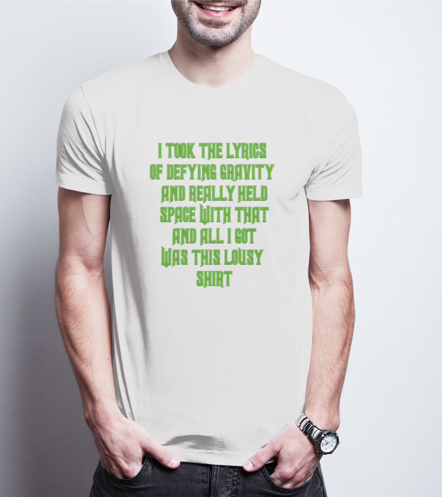 I Took The Lyrics Of Defying Gravity And Really Held Space With That And All I Got Was This Lousy T-Shirt