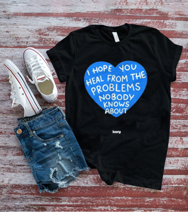I Hope You Heal From The Problems Nobody Knows About Ivory Heart T-Shirt