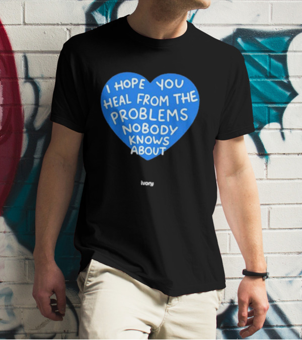 I Hope You Heal From The Problems Nobody Knows About Ivory Heart T-Shirt