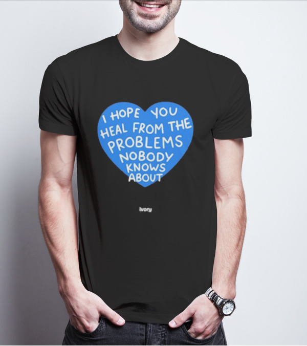 I Hope You Heal From The Problems Nobody Knows About Ivory Heart T-Shirt