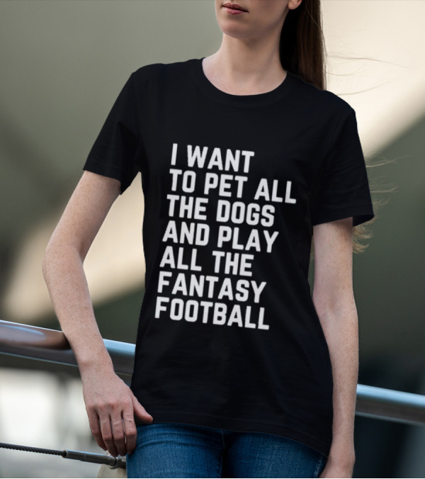 I Want To Pet All The Dogs And Play All The Fantasy Football T-Shirt