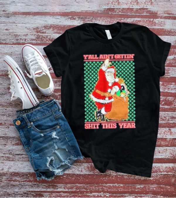 Y’all Ain’t Gettin’ Shit This Year Santa Claus Ugly Christmas T-Shirt