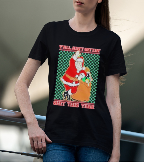 Y’all Ain’t Gettin’ Shit This Year Santa Claus Ugly Christmas T-Shirt