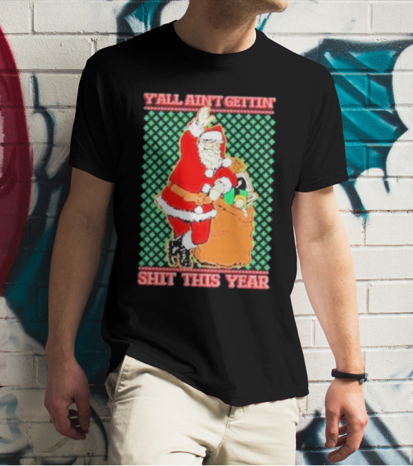 Y’all Ain’t Gettin’ Shit This Year Santa Claus Ugly Christmas T-Shirt