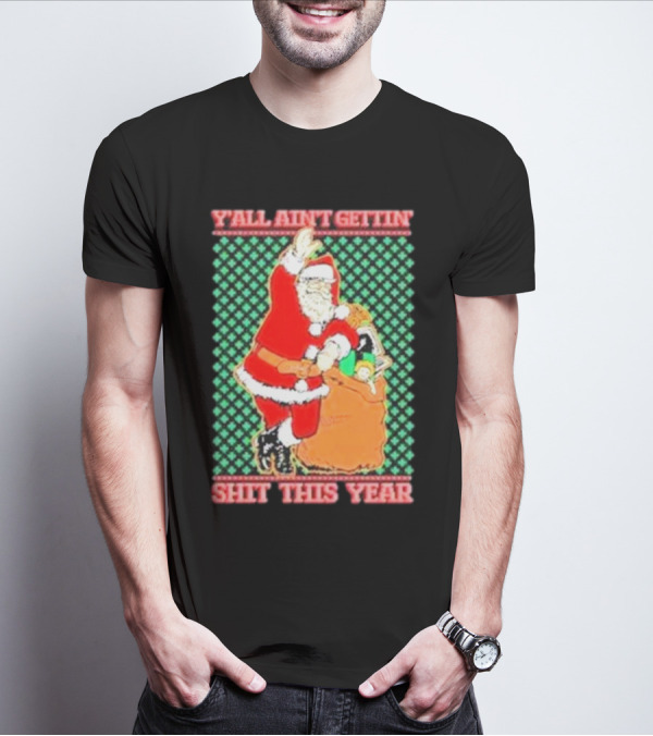 Y’all Ain’t Gettin’ Shit This Year Santa Claus Ugly Christmas T-Shirt