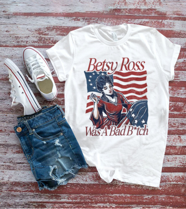 Betsy Ross Was A Bad B*tch Flag Sewing T-Shirt