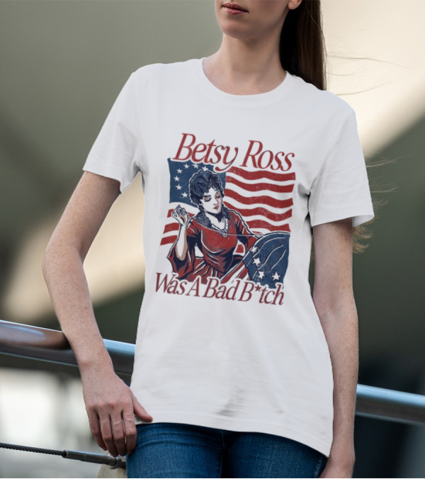 Betsy Ross Was A Bad B*tch Flag Sewing T-Shirt