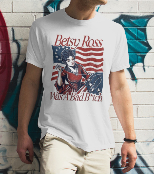 Betsy Ross Was A Bad B*tch Flag Sewing T-Shirt