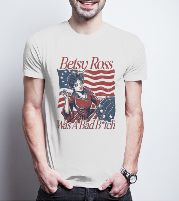 Betsy Ross Was A Bad B*tch Flag Sewing T-Shirt