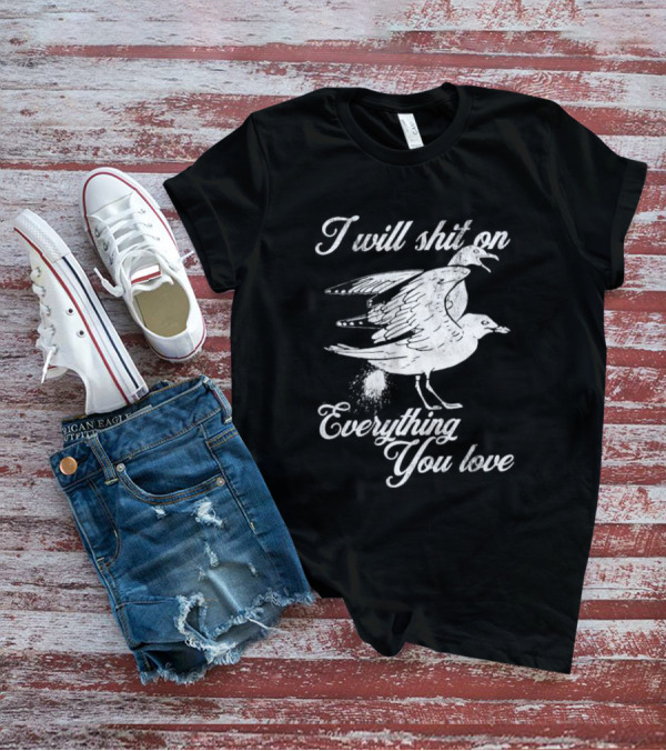 I Will Shit On Everything You Love Sarcastic Seagull T-Shirt