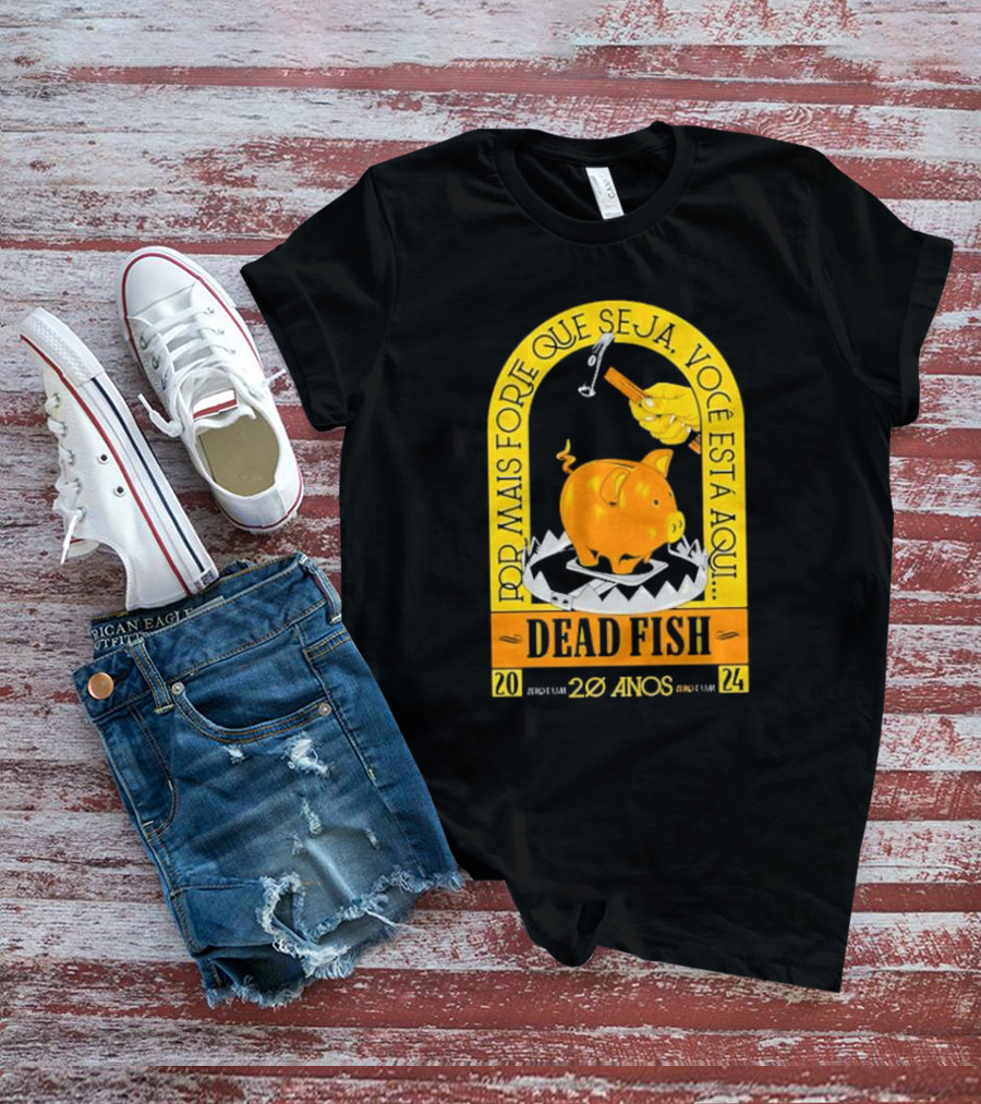 Por Mais Forte Que Seja Você Está Aqui Dead Fish 20 Anos T-Shirt