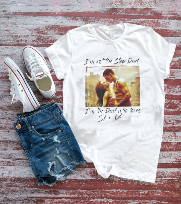 I’m Not The Step Dad I’m The Dad Who Loves Step Up Movie Scene T-Shirt