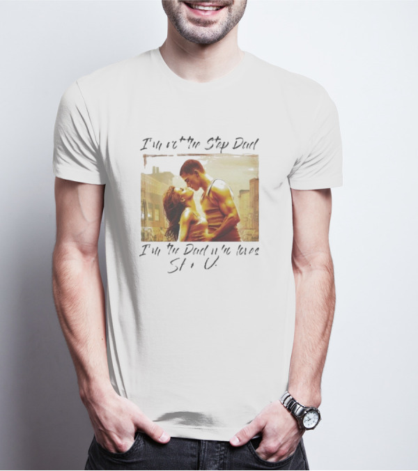 I’m Not The Step Dad I’m The Dad Who Loves Step Up Movie Scene T-Shirt