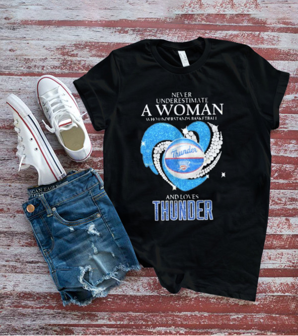 Never Underestimate A Woman Who Understands Basketball And Loves Oklahoma City Thunder T-Shirt