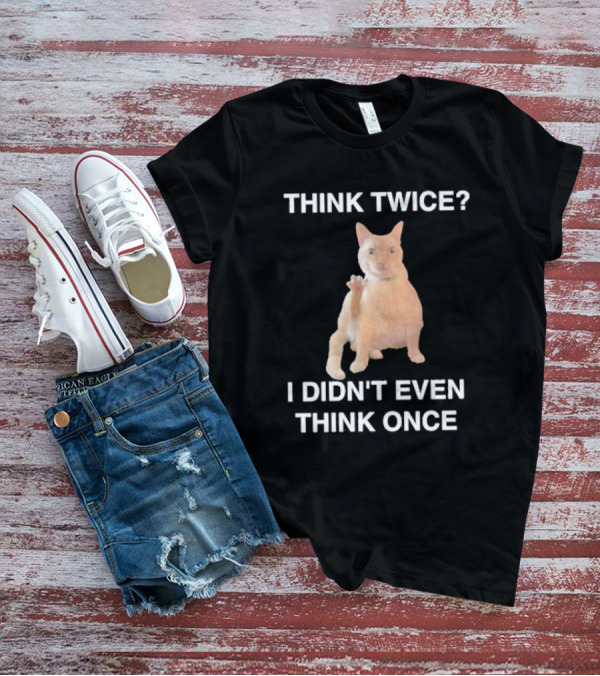 Think Twice I Didn’t Even Think Once Cat T-Shirt