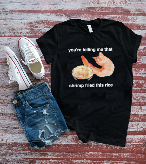 You're Telling Me That Shrimp Fried This Rice With Cat Meme T-Shirt