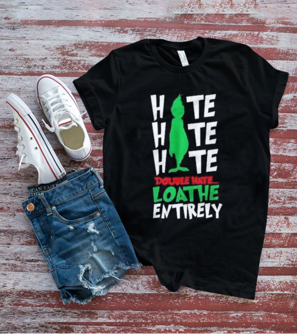 Hate Hate Hate Grinch Double Hate Loathe Entirely T-Shirt