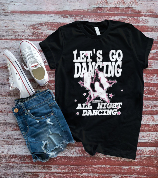 LET'S GO DANCING ALL NIGHT DANCING I'M GONNA GO DANCING WITH YOU T-Shirt