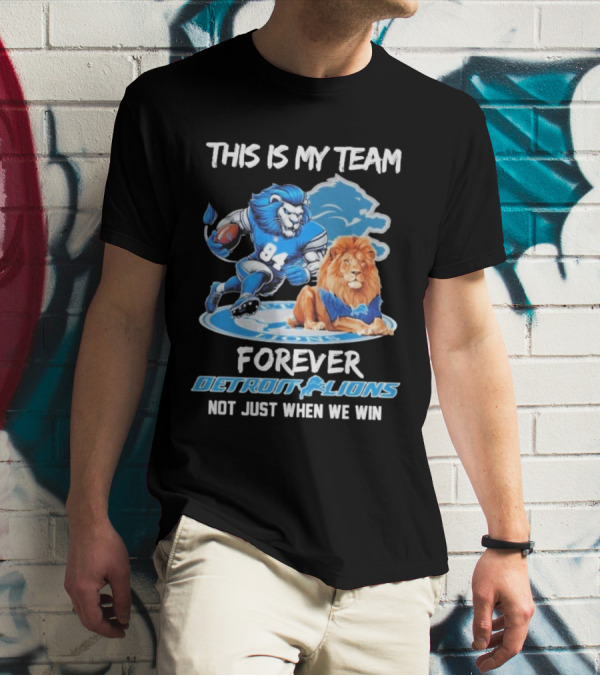 THIS IS MY TEAM FOREVER DETROIT LIONS NOT JUST WHEN WE WIN T-Shirt