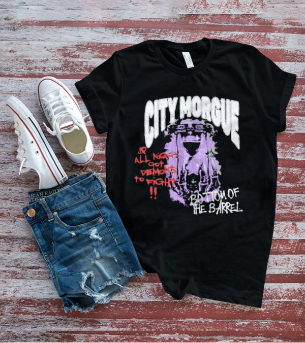 City Morgue Up All Night Got Demons To Fight Bottom Of The Barrel T-Shirt