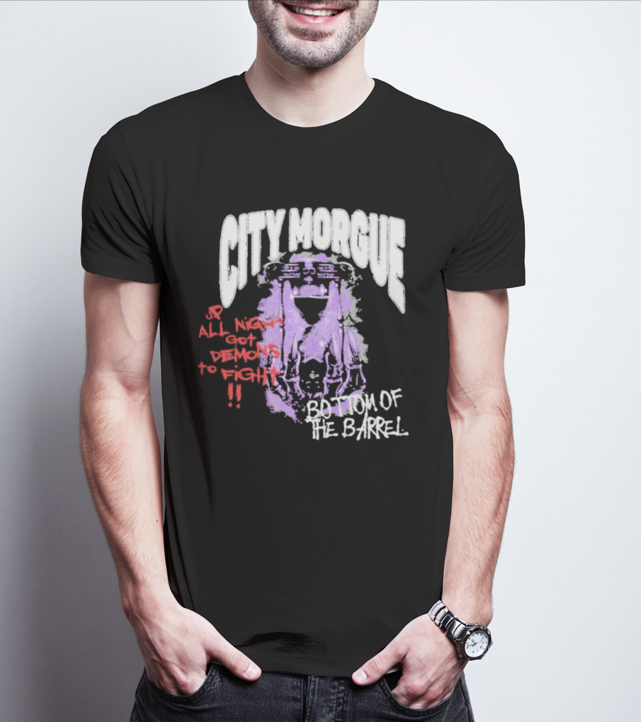 City Morgue Up All Night Got Demons To Fight Bottom Of The Barrel T-Shirt