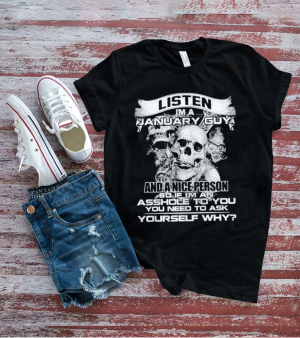 Listen I’m A January Guy And A Nice Person So If I’m An Asshole To You You Need To Ask Yourself Why With Skull Motif T-Shirt