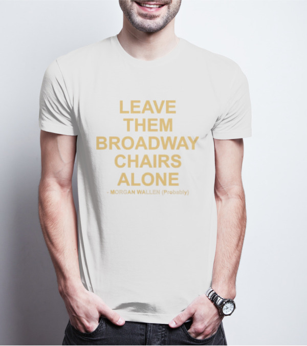 Leave Them Broadway Chairs Alone Morgan Wallen Probably T-Shirt
