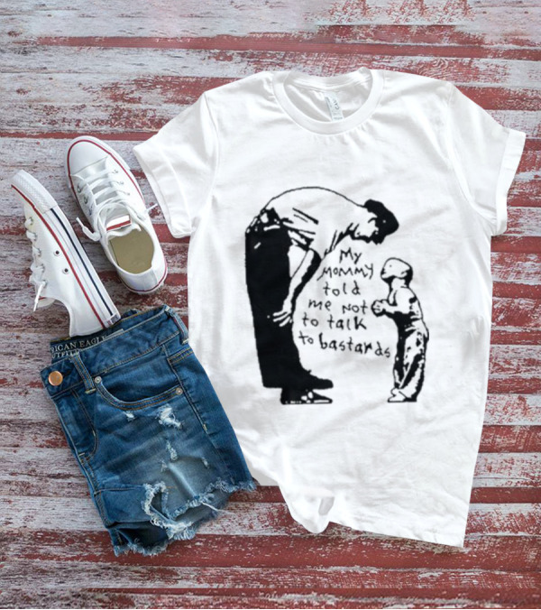 My Mommy Told Me Not To Talk To Bastards Kids And Adults Communicating T-Shirt