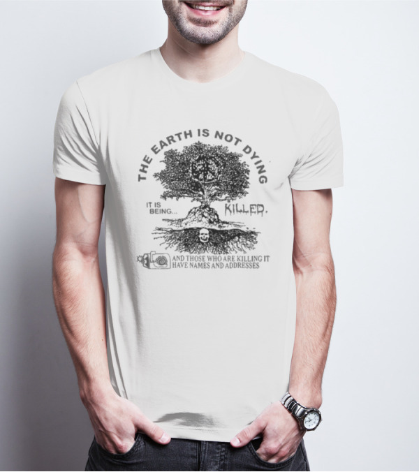 THE EARTH IS NOT DYING IT IS BEING KILLED AND THOSE WHO ARE KILLING IT HAVE NAMES AND ADDRESSES T-Shirt