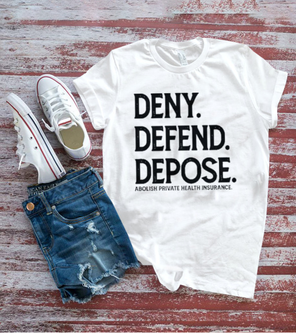 Deny Defend Depose Abolish Private Health Insurance T-Shirt