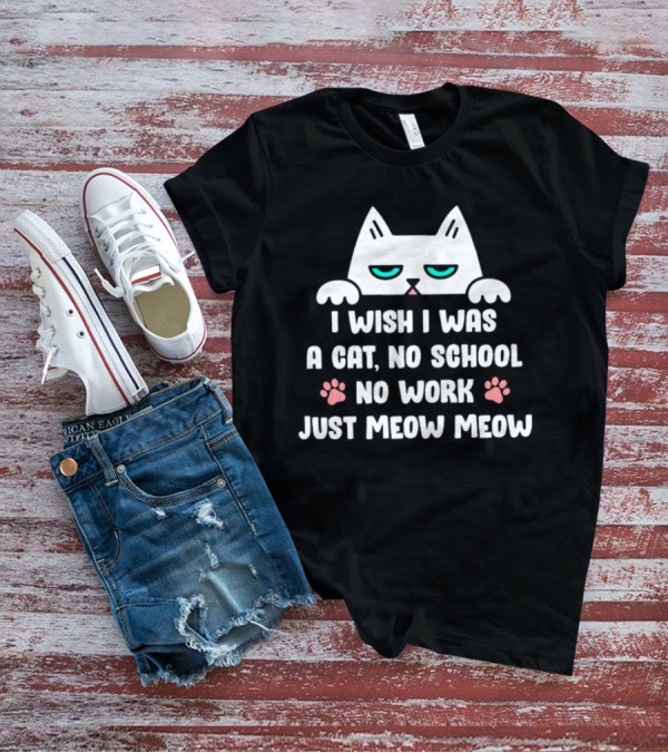 I Wish I Was A Cat No School No Work Just Meow Meow Cat Face Paws T-Shirt