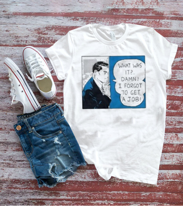 What Was It Damn I Forgot To Get A Job Roy Lichtenstein Comic T-Shirt