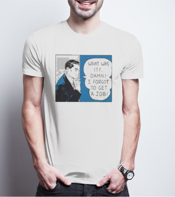 What Was It Damn I Forgot To Get A Job Roy Lichtenstein Comic T-Shirt