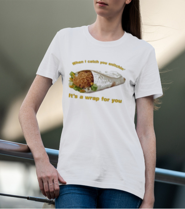 When I Catch You Snitchin’ It’s A Wrap For You Fried Chicken Wrap T-Shirt