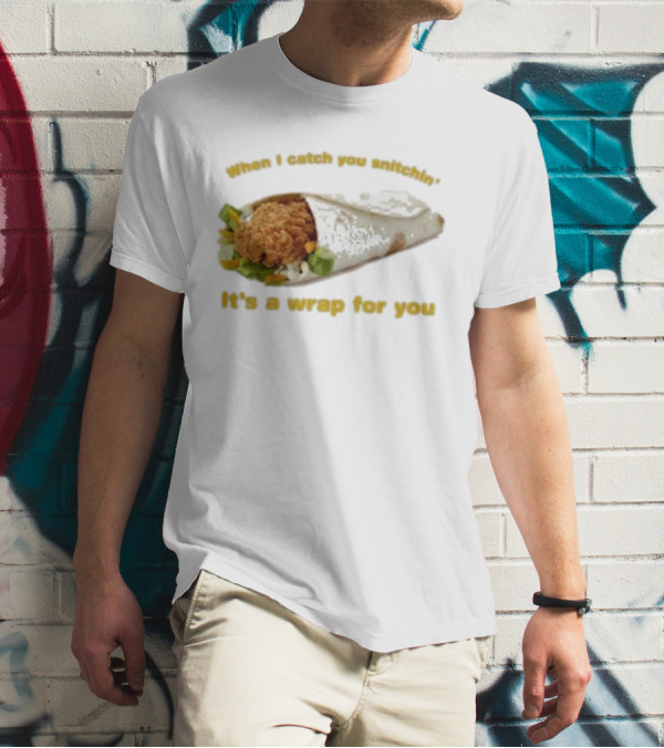 When I Catch You Snitchin’ It’s A Wrap For You Fried Chicken Wrap T-Shirt