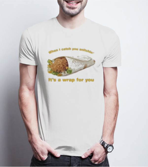 When I Catch You Snitchin’ It’s A Wrap For You Fried Chicken Wrap T-Shirt