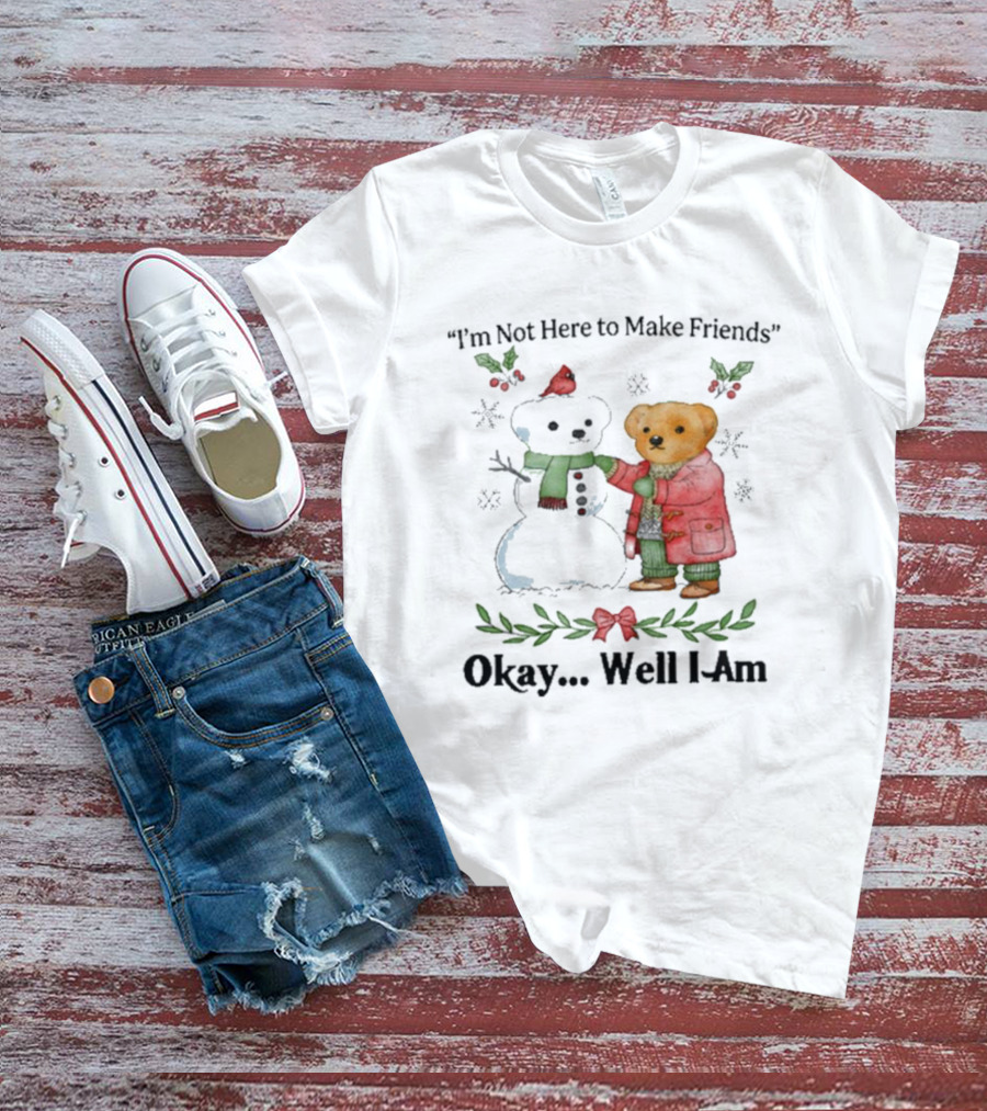 “I’m Not Here To Make Friends Bear And Snowman Okay Well I Am” T-Shirt