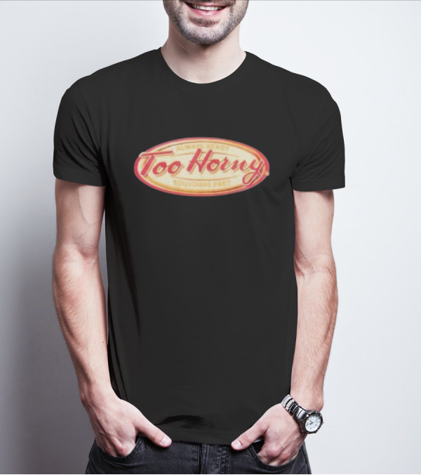 Too Horny Always Ready Toujours Pret T-Shirt