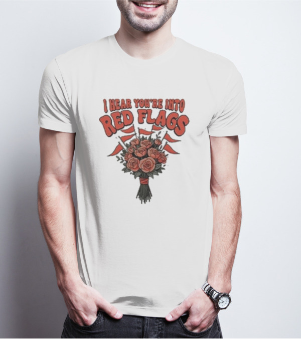 I Hear You’re Into Red Flags Bouquet Of Roses T-Shirt