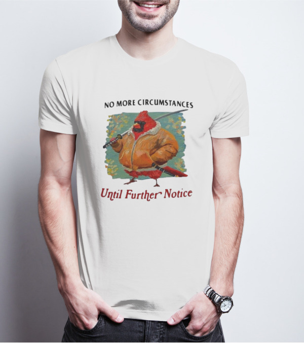 No More Circumstances Until Further Notice Cardinal With Sword In Jacket T-Shirt